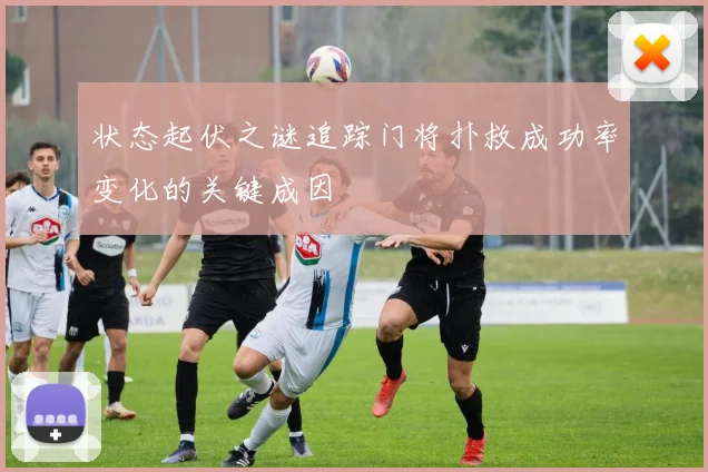 状态起伏之谜追踪门将扑救成功率变化的关键成因